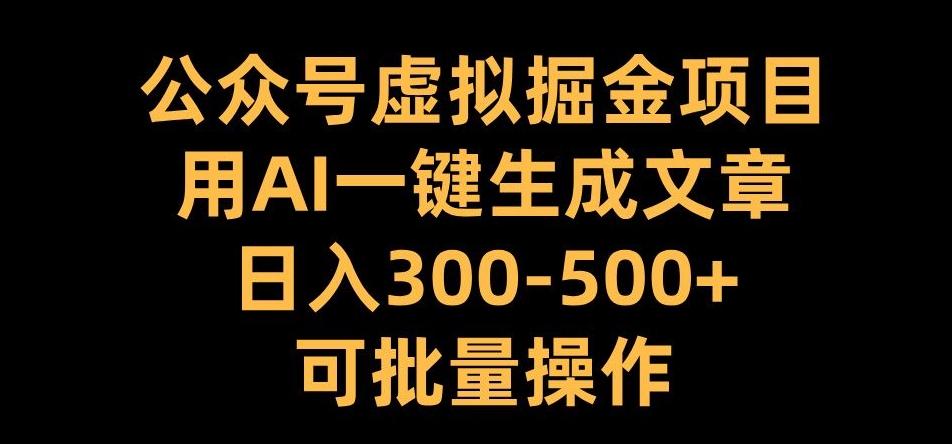 公众号虚拟掘金项目，用AI一键生成文章，日入300+可批量操作【揭秘】-易读网