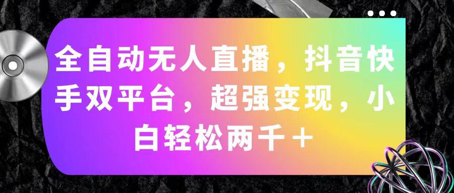 全自动无人直播，抖音快手双平台，超强变现，小白轻松两千＋-易读网