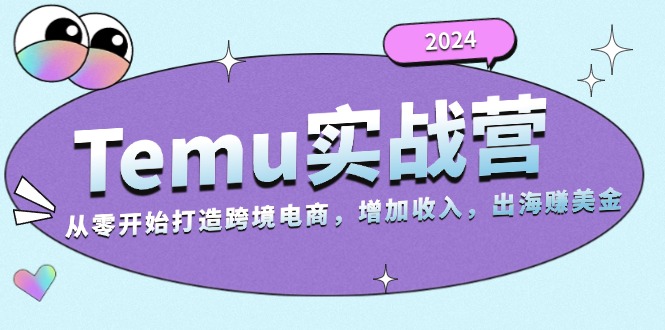2024Temu实战营：从零开始打造跨境电商，增加收入，出海赚美金-易读网