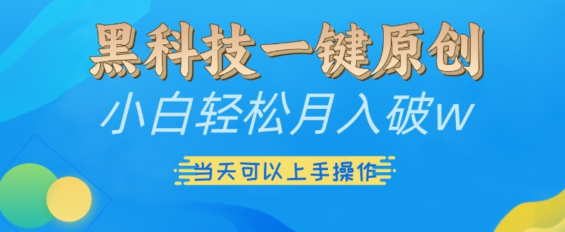 黑科技一键原创小白轻松月入破w，三当天可以上手操作【揭秘】-易读网