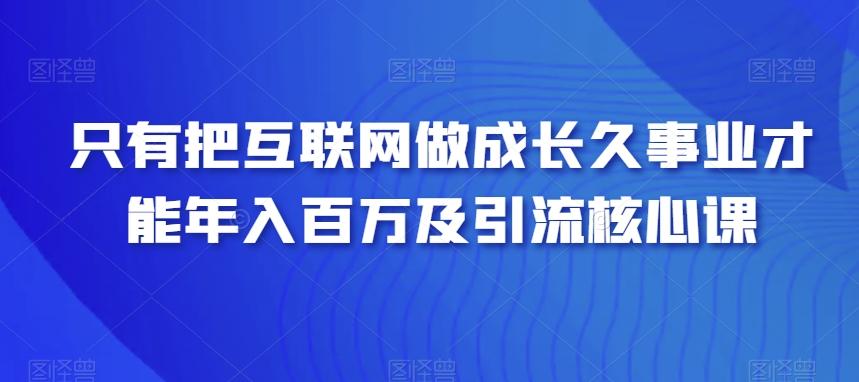 只有把互联网做成长久事业才能年入百万及引流核心课-易读网