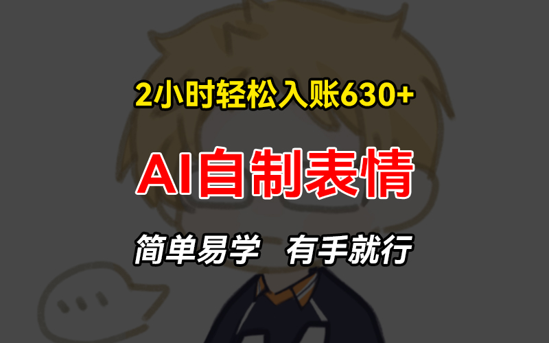 2小时轻松入账630+赚钱项目，手把手教你做AI自制表情，简单易学有手就行-易读网