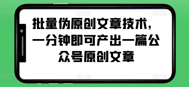 批量伪原创文章技术，一分钟即可产出一篇公众号原创文章-易读网