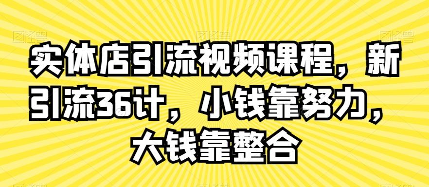 实体店引流视频课程，新引流36计，小钱靠努力，大钱靠整合-易读网