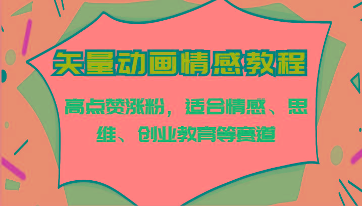 矢量动画情感教程-高点赞涨粉，适合情感、思维、创业教育等赛道-易读网