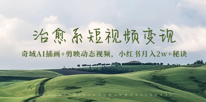 治愈系短视频变现：奇域AI插画+剪映动态视频，小红书月入2w+秘诀-易读网