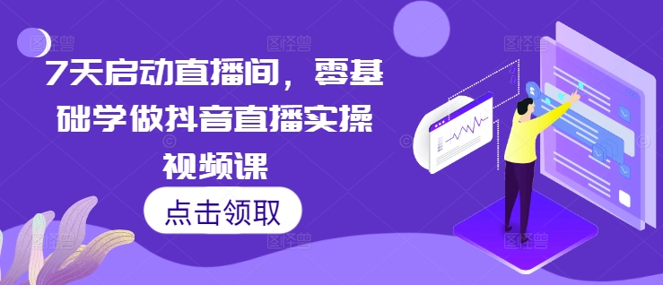 7天启动直播间，零基础学做抖音直播实操视频课-易读网