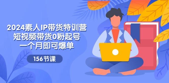 2024素人IP带货特训营，短视频带货0粉起号，一个月即可爆单(156节-易读网