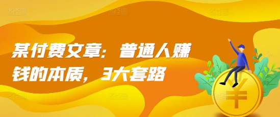 某付费文章：普通人赚钱的本质，3大套路-易读网