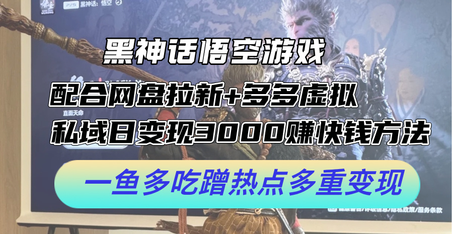 黑神话悟空游戏配合网盘拉新+多多虚拟+私域日变现3k+赚快钱方法，一鱼多吃蹭热点多重变现【揭秘】-易读网