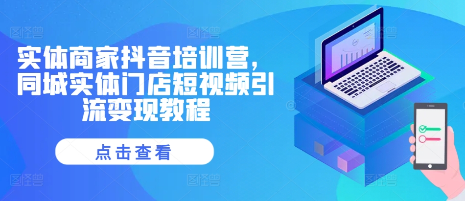 实体商家抖音培训营，同城实体门店短视频引流变现教程-易读网