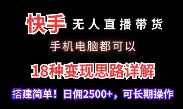 快手无人直播带货，手机电脑都可以，18种变现思路详解，搭建简单日佣2500+【揭秘】-易读网