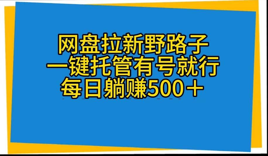 网盘拉新野路子，一键托管有号就行，全自动代发视频，每日躺赚500＋-易读网