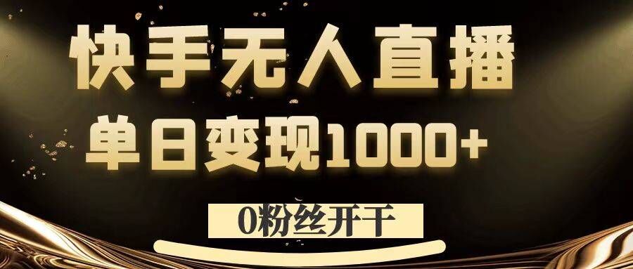 0粉丝开干，快手无人直播，单日变现1k+【揭秘】-易读网
