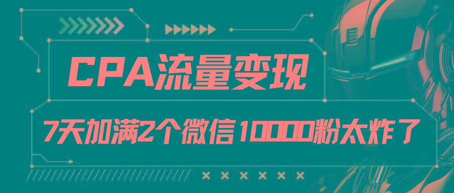 CPA流量变现，7天加满两个微信10000粉-易读网