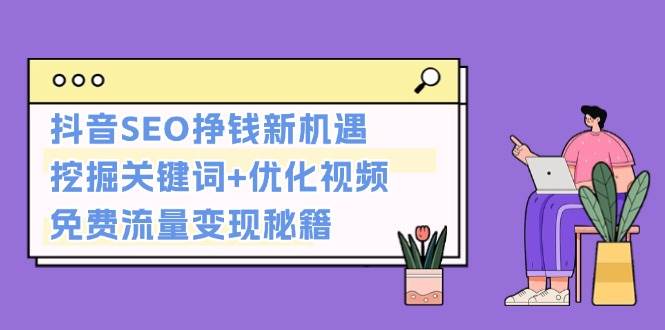 抖音SEO挣钱新机遇：挖掘关键词+优化视频，免费流量变现秘籍-易读网