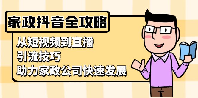 家政抖音运营指南：从短视频到直播，引流技巧，助力家政公司快速发展-易读网