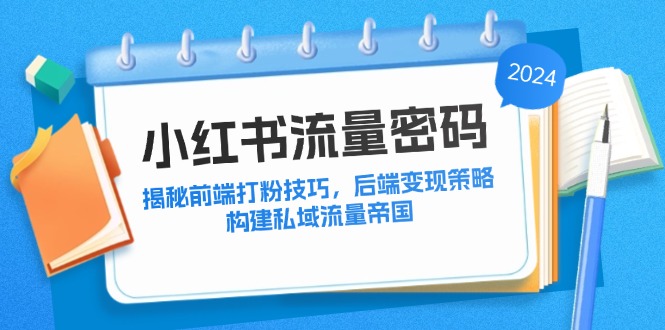 小红书流量密码：揭秘前端打粉技巧，后端变现策略，构建私域流量帝国-易读网