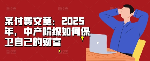 某付费文章：2025年，中产阶级如何保卫自己的财富-易读网