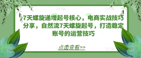 7天螺旋递增起号核心，电商实战技巧分享，自然流7天螺旋起号，打造稳定账号的运营技巧-易读网