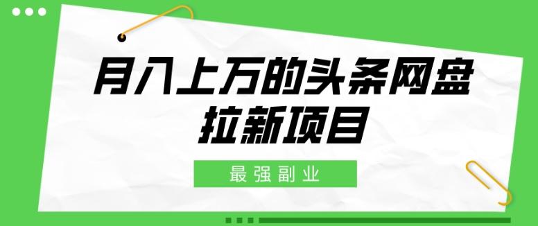 最强副业，月入上万的头条网盘拉新项目，小白新手轻松上手-易读网