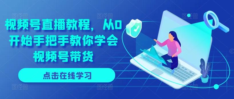 视频号直播教程，从0开始手把手教你学会视频号带货-易读网