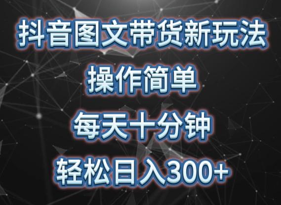 抖音图文带货新玩法， 操作简单，每天十分钟，轻松日入300+，可矩阵操作【揭秘】-易读网