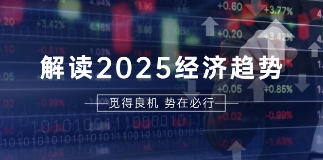 解读2025经济趋势、美股、A港股等资产前景判断，助您抢先布局未来投资-易读网