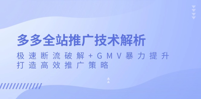 多多全站推广技术解析：极速断流破解+GMV暴力提升，打造高效推广策略-易读网
