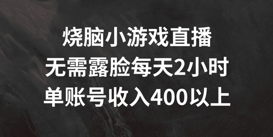 烧脑小游戏直播，无需露脸每天2小时，单账号日入400+【揭秘】-易读网
