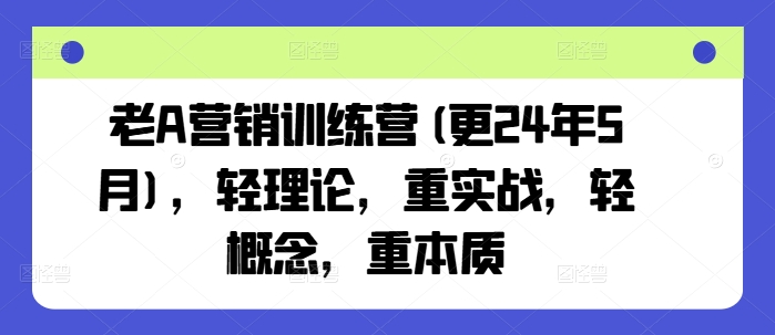 老A营销训练营(更24年11月)，轻理论，重实战，轻概念，重本质-易读网