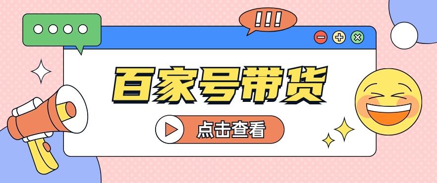 百家号带货玩法，直接复制粘贴发布，一个月单号也能变现2000+！【视频教程】-易读网