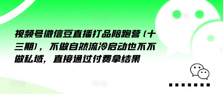 视频号微信豆直播打品陪跑营(十三期)，‮做不‬自‮流然‬冷‮动启‬也不不做私域，‮接直‬通‮付过‬费拿结果-易读网