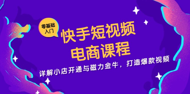 快手短视频电商课程，详解小店开通与磁力金牛，打造爆款视频-易读网