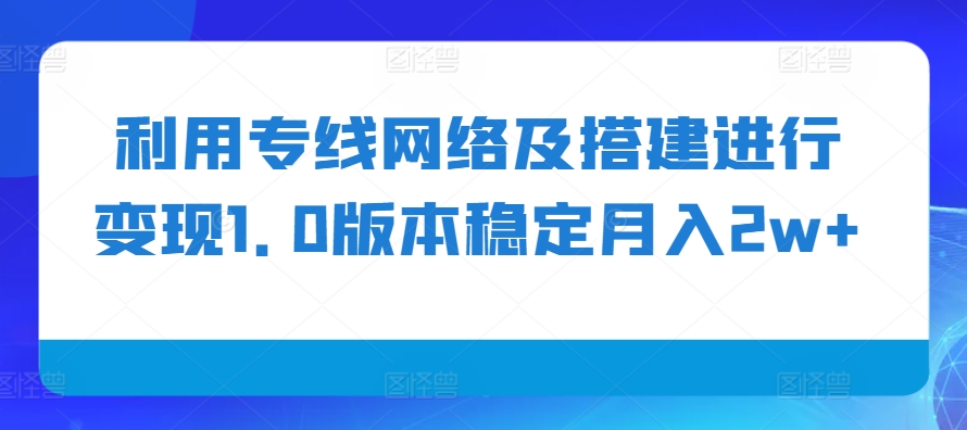 利用专线网络及搭建进行变现1.0版本稳定月入2w+【揭秘】-易读网