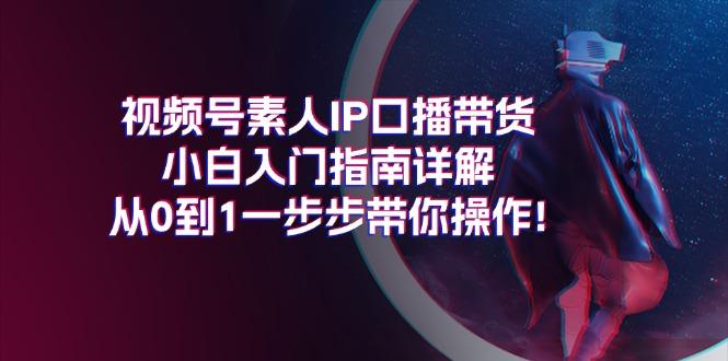 视频号素人IP口播带货小白入门指南详解，从0到1一步步带你操作!-易读网