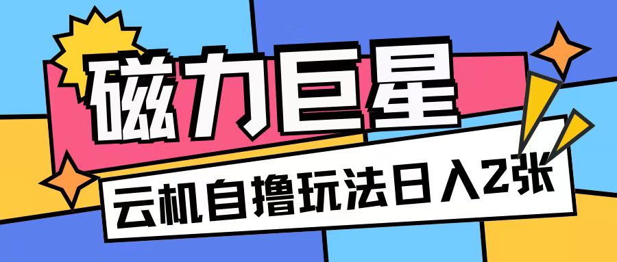 磁力巨星，无脑撸收益玩法无需手机云机操作可矩阵放大单日收入200+【揭秘】-易读网