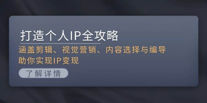 打造个人IP全攻略：涵盖剪辑、视觉营销、内容选择与编导，助你实现IP变现-易读网