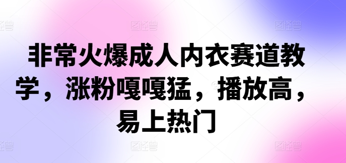 非常火爆成人内衣赛道教学，​涨粉嘎嘎猛，播放高，易上热门-易读网