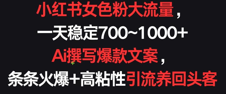 小红书女色粉大流量，一天稳定700~1000+  Ai撰写爆款文案，条条火爆+高粘性引流养回头客【揭秘】-易读网