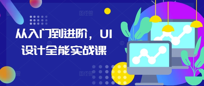 从入门到进阶，UI设计全能实战课-易读网