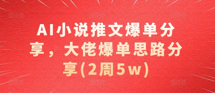 AI小说推文爆单分享，大佬爆单思路分享(2周5w)-易读网