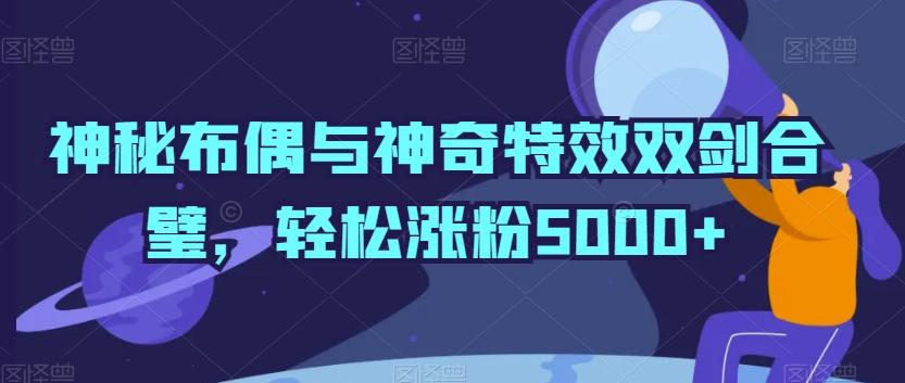 神秘布偶与神奇特效双剑合璧，轻松涨粉5000+【揭秘】-易读网