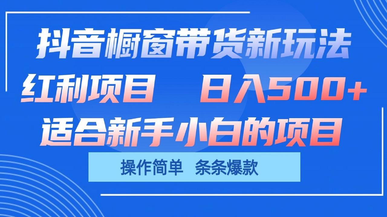 抖音橱窗带货新玩法，单日收益500+，操作简单，条条爆款-易读网