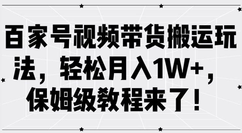 百家号视频带货搬运玩法，轻松月入1W+，保姆级教程来了【揭秘】-易读网