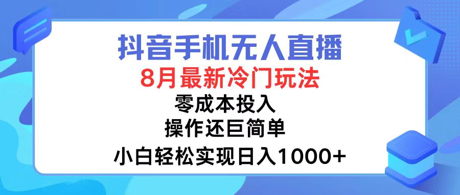 抖音手机无人直播，8月全新冷门玩法，小白轻松实现日入1000+，操作巨…-易读网
