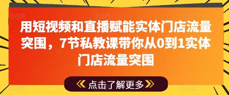 用短视频和直播赋能实体门店流量突围，7节私教课带你从0到1实体门店流量突围-易读网