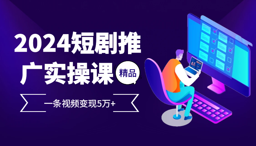 2024最火爆的项目短剧推广实操课 一条视频变现5万+-易读网