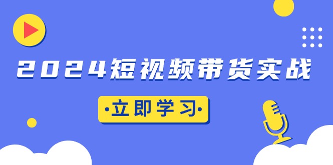 2024短视频带货实战：底层逻辑+实操技巧，橱窗引流、直播带货-易读网