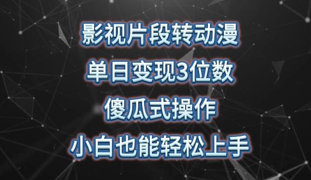 影视片段转动漫，单日变现3位数，暴力涨粉，傻瓜式操作，小白也能轻松上手【揭秘】-易读网